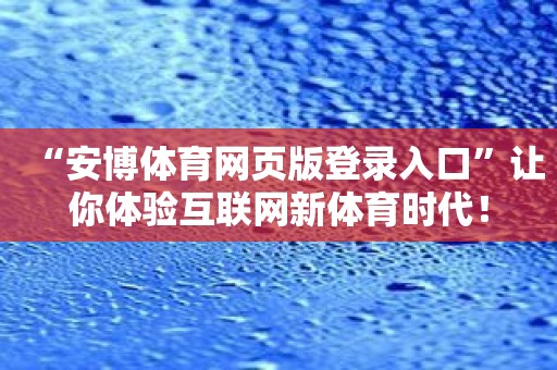 “安博体育网页版登录入口”让你体验互联网新体育时代！