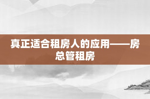 真正适合租房人的应用——房总管租房