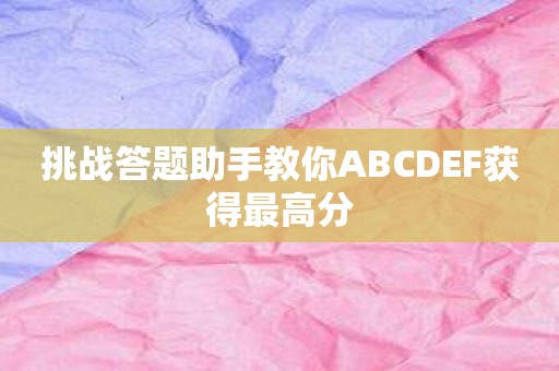 挑战答题助手教你ABCDEF获得最高分