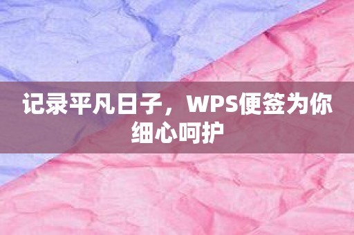 记录平凡日子，WPS便签为你细心呵护