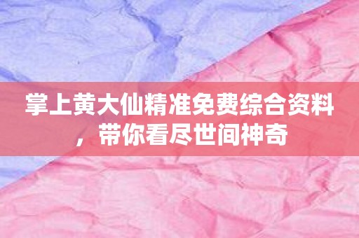 掌上黄大仙精准免费综合资料，带你看尽世间神奇