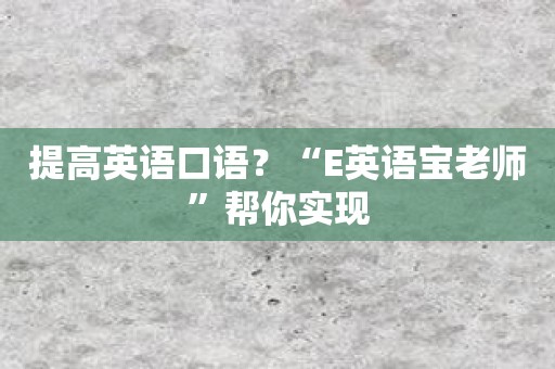 提高英语口语？“E英语宝老师”帮你实现