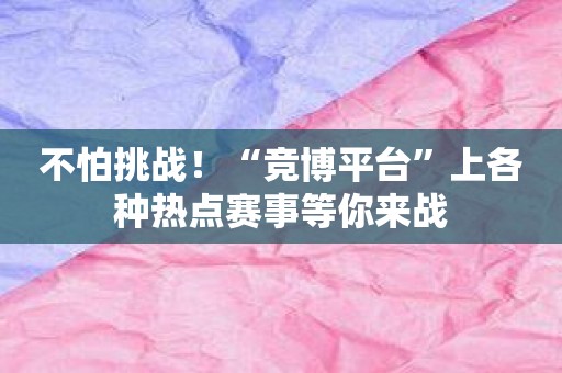 不怕挑战！“竞博平台”上各种热点赛事等你来战