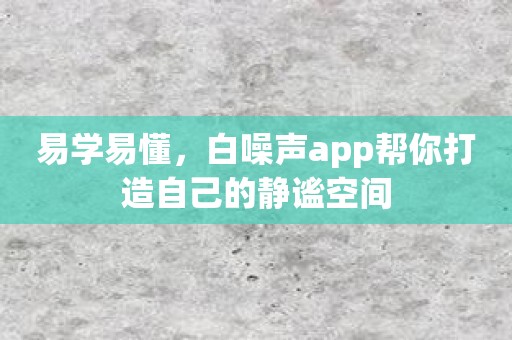 易学易懂，白噪声app帮你打造自己的静谧空间