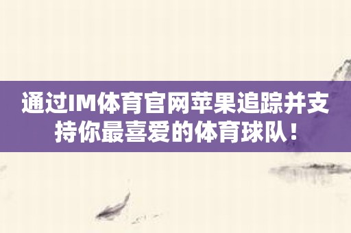 通过IM体育官网苹果追踪并支持你最喜爱的体育球队！