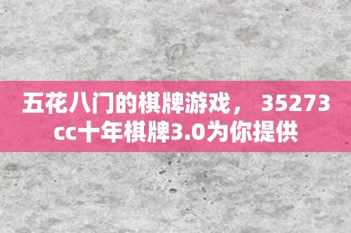 五花八门的棋牌游戏， 35273cc十年棋牌3.0为你提供