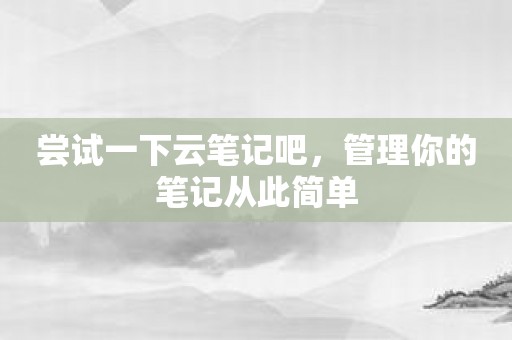 尝试一下云笔记吧，管理你的笔记从此简单