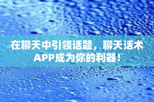 在聊天中引领话题，聊天话术APP成为你的利器！