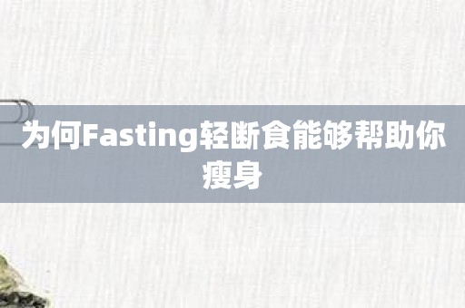 为何Fasting轻断食能够帮助你瘦身