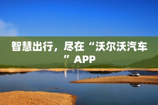 智慧出行，尽在“沃尔沃汽车”APP