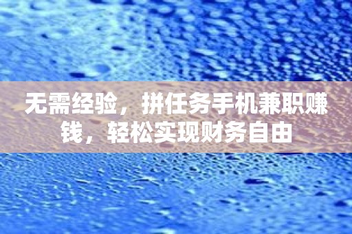 无需经验，拼任务手机兼职赚钱，轻松实现财务自由