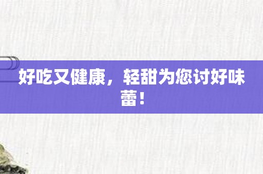 好吃又健康，轻甜为您讨好味蕾！