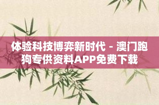 体验科技博弈新时代 - 澳门跑狗专供资料APP免费下载