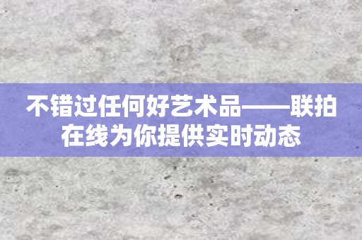 不错过任何好艺术品——联拍在线为你提供实时动态