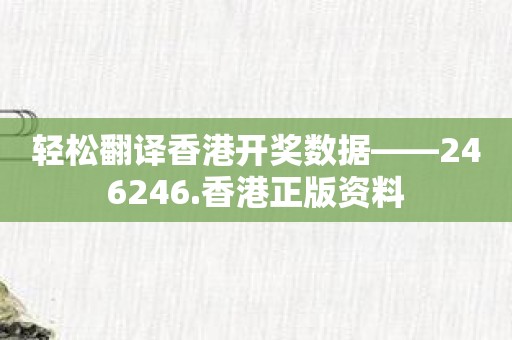 轻松翻译香港开奖数据——246246.香港正版资料