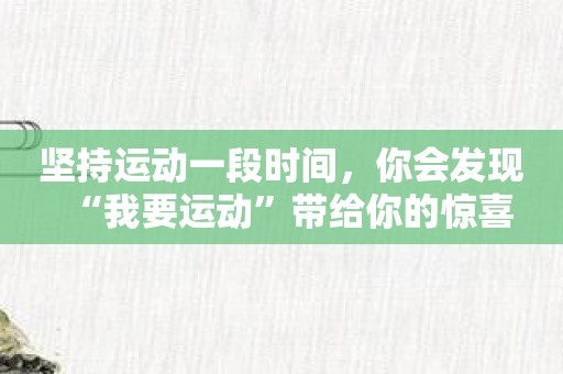 坚持运动一段时间，你会发现“我要运动”带给你的惊喜