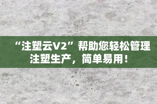 “注塑云V2”帮助您轻松管理注塑生产，简单易用！