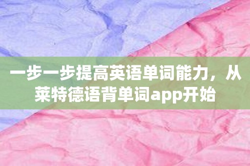 一步一步提高英语单词能力，从莱特德语背单词app开始