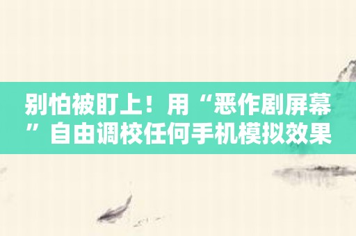 别怕被盯上！用“恶作剧屏幕”自由调校任何手机模拟效果