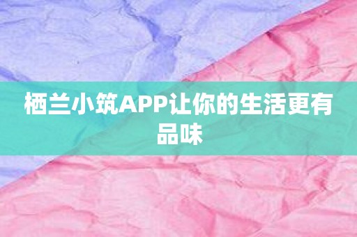 栖兰小筑APP让你的生活更有品味