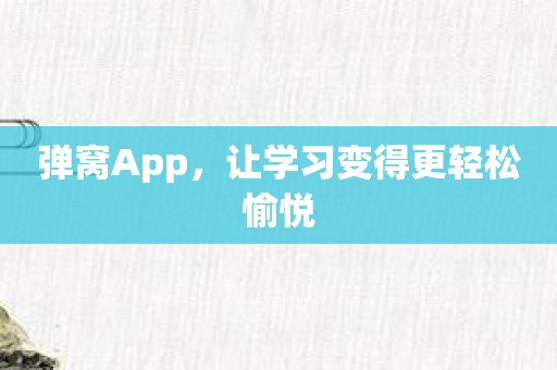 弹窝App，让学习变得更轻松愉悦