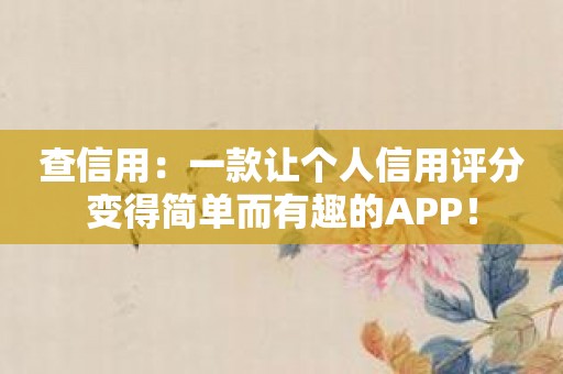 查信用：一款让个人信用评分变得简单而有趣的APP！