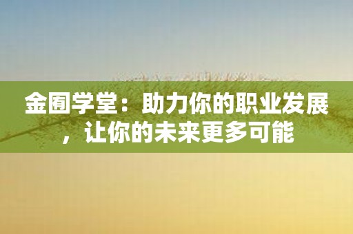 金囿学堂：助力你的职业发展，让你的未来更多可能