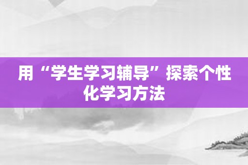 用“学生学习辅导”探索个性化学习方法