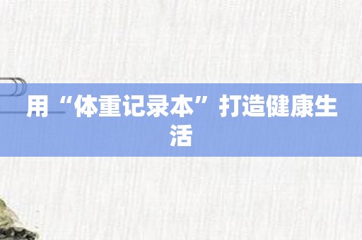 用“体重记录本”打造健康生活