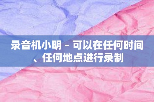 录音机小明 – 可以在任何时间、任何地点进行录制