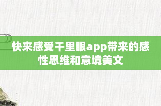 快来感受千里眼app带来的感性思维和意境美文