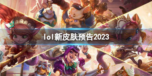 lol新皮肤预告2023-lol新皮肤预告2023一览