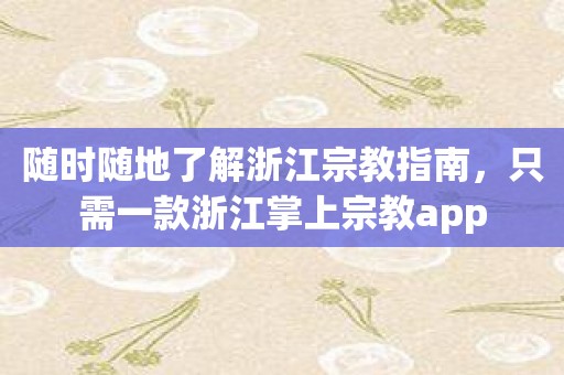 随时随地了解浙江宗教指南，只需一款浙江掌上宗教app