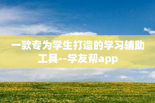 一款专为学生打造的学习辅助工具--学友帮app