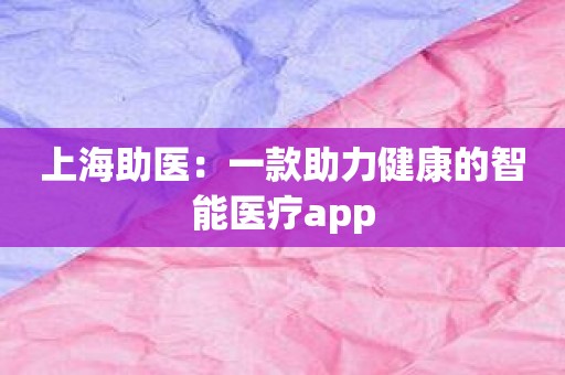 上海助医：一款助力健康的智能医疗app