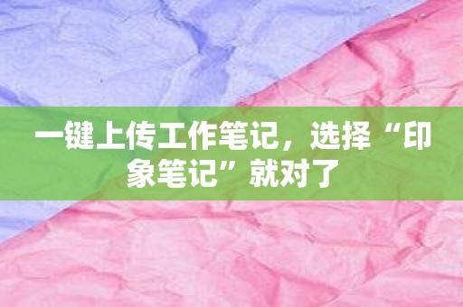 一键上传工作笔记，选择“印象笔记”就对了