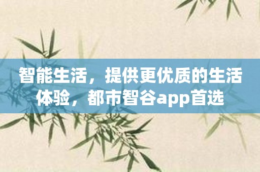 智能生活，提供更优质的生活体验，都市智谷app首选