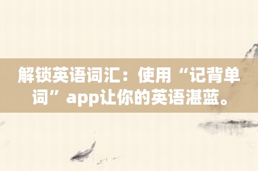 解锁英语词汇：使用“记背单词”app让你的英语湛蓝。