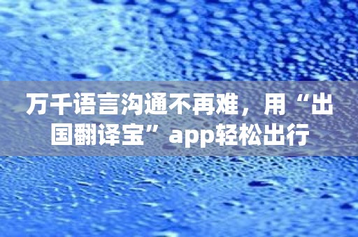 万千语言沟通不再难，用“出国翻译宝”app轻松出行