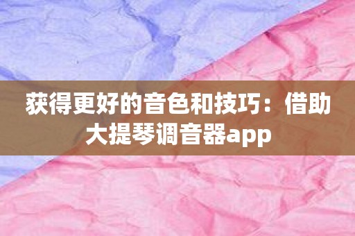 获得更好的音色和技巧：借助大提琴调音器app