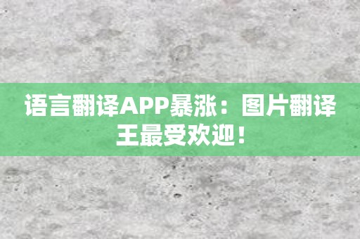 语言翻译APP暴涨：图片翻译王最受欢迎！