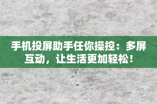 手机投屏助手任你操控：多屏互动，让生活更加轻松！