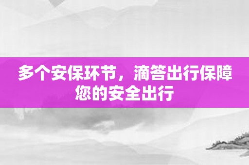 多个安保环节，滴答出行保障您的安全出行