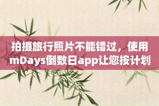 拍摄旅行照片不能错过，使用mDays倒数日app让您按计划拍摄