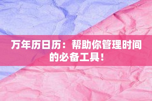 万年历日历：帮助你管理时间的必备工具！