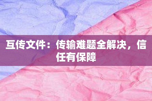 互传文件：传输难题全解决，信任有保障