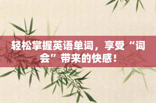 轻松掌握英语单词，享受“词会”带来的快感！