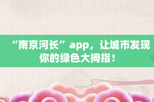 “南京河长”app，让城市发现你的绿色大拇指！