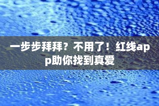 一步步拜拜？不用了！红线app助你找到真爱