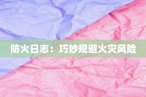 防火日志：巧妙规避火灾风险